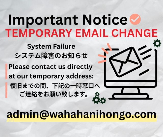 [Notice: Temporary Contact Email]

Due to a system failure, our regular inquiry email is currently unavailable.

Until the issue is resolved, please contact us directly at our temporary address:

📩 admin@wahahanihongo.com

We sincerely apologize for the inconvenience and appreciate your patience. 
We will provide updates once normal operations resume.

WAHAHA Japanese Language School

【システム障害に伴うお問い合わせ先変更のお知らせ】

現在、システム障害の影響により、通常のお問い合わせ窓口（メール）がご利用いただけない状態となっております。

つきましては、復旧までの間、一時的に以下のアドレスにてお問い合わせを受け付けいたします。

📩 admin@wahahanihongo.com

ご利用の皆様には多大なご不便とご迷惑をおかけしますことを、深くお詫び申し上げます。復旧次第、改めてお知らせいたします。

WAHAHA日本語学校